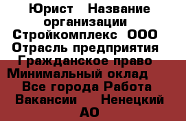 Юрист › Название организации ­ Стройкомплекс, ООО › Отрасль предприятия ­ Гражданское право › Минимальный оклад ­ 1 - Все города Работа » Вакансии   . Ненецкий АО